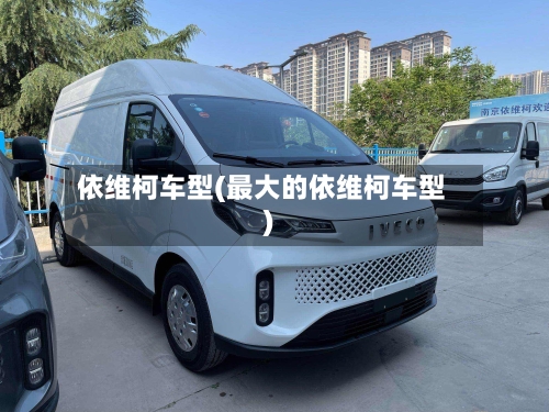 依维柯车型(最大的依维柯车型)-第2张图片