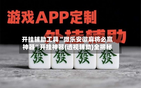 开挂辅助工具“微乐安徽麻将必赢神器”开挂神器{透视辅助}全揭秘-第3张图片