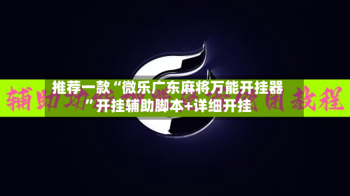 推荐一款“微乐广东麻将万能开挂器	”开挂辅助脚本+详细开挂-第2张图片