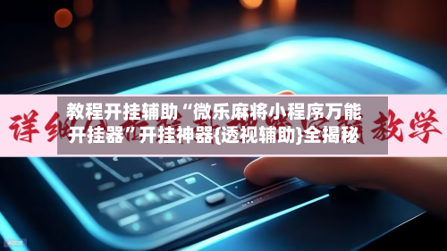 教程开挂辅助“微乐麻将小程序万能开挂器	”开挂神器{透视辅助}全揭秘-第2张图片
