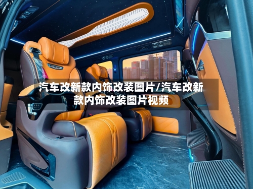 汽车改新款内饰改装图片/汽车改新款内饰改装图片视频-第3张图片