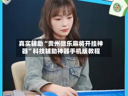 真实辅助“贵州微乐麻将开挂神器”科技辅助神器手机版教程-第1张图片