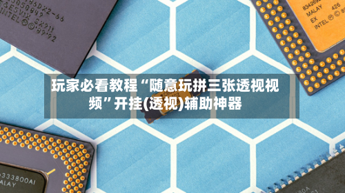 玩家必看教程“随意玩拼三张透视视频	”开挂(透视)辅助神器-第2张图片