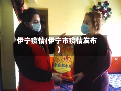 伊宁疫情(伊宁市疫情发布)-第2张图片