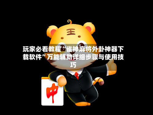 玩家必看教程“雀神麻将外卦神器下载软件”万能辅助详细步骤与使用技巧-第1张图片