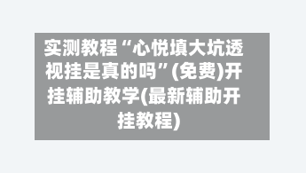 实测教程“心悦填大坑透视挂是真的吗”(免费)开挂辅助教学(最新辅助开挂教程)-第3张图片