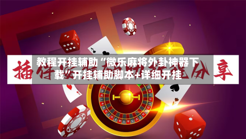 教程开挂辅助“微乐麻将外卦神器下载”开挂辅助脚本+详细开挂-第3张图片