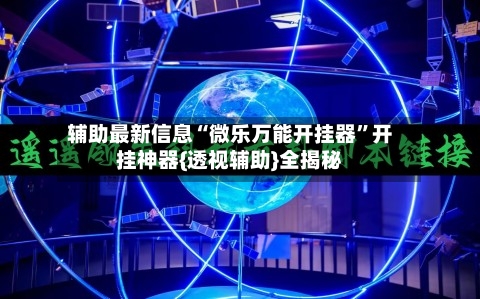 辅助最新信息“微乐万能开挂器”开挂神器{透视辅助}全揭秘-第2张图片
