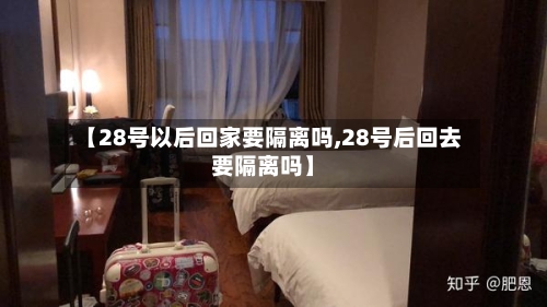 【28号以后回家要隔离吗,28号后回去要隔离吗】-第2张图片