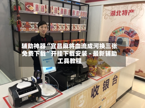 辅助神器“宜昌麻将血流成河换三张免费下载”开挂下载安装 - 最新辅助工具教程-第2张图片