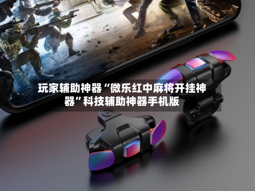 玩家辅助神器“微乐红中麻将开挂神器	”科技辅助神器手机版-第2张图片