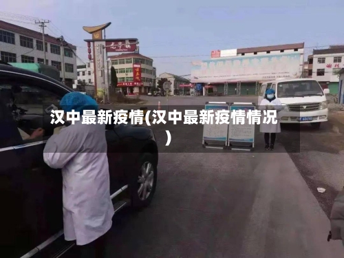 汉中最新疫情(汉中最新疫情情况)-第1张图片