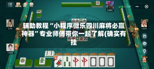 辅助教程“小程序微乐四川麻将必赢神器”专业师傅带你一起了解(确实有挂-第3张图片