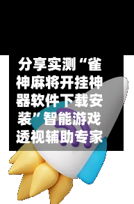分享实测“雀神麻将开挂神器软件下载安装”智能游戏透视辅助专家-第3张图片