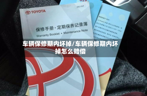 车辆保修期内坏掉/车辆保修期内坏掉怎么赔偿-第2张图片