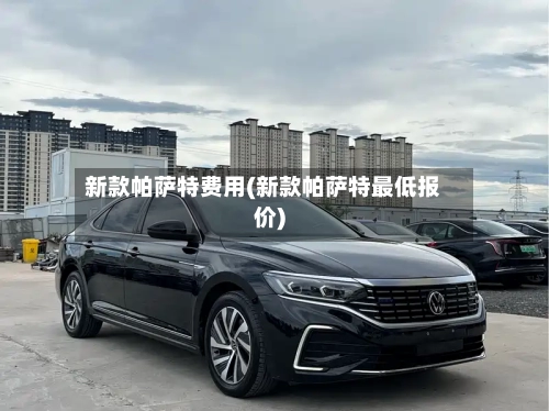 新款帕萨特费用(新款帕萨特最低报价)-第1张图片