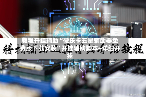 教程开挂辅助“微乐卡五星辅助器免费版下载安装”开挂辅助脚本+详细开挂-第3张图片
