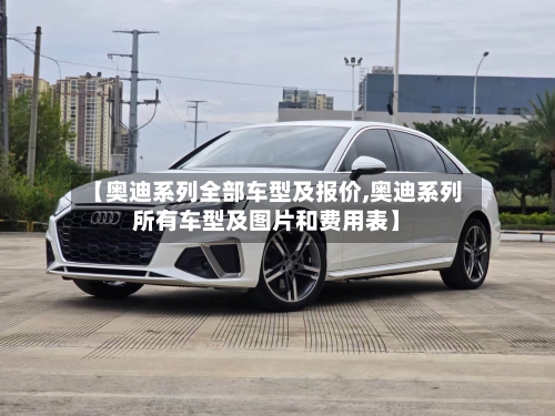 【奥迪系列全部车型及报价,奥迪系列所有车型及图片和费用表】-第1张图片