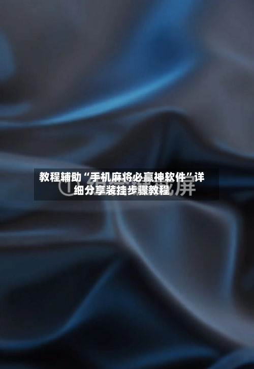教程辅助“手机麻将必赢神软件	”详细分享装挂步骤教程-第2张图片