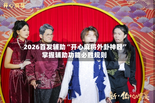2026首发辅助“开心麻将外卦神器	”掌握辅助功能必胜规则-第2张图片