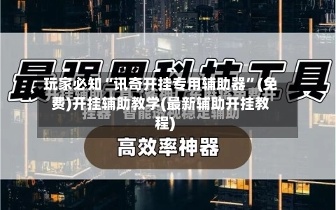 玩家必知“讯奇开挂专用辅助器	”(免费)开挂辅助教学(最新辅助开挂教程)-第2张图片