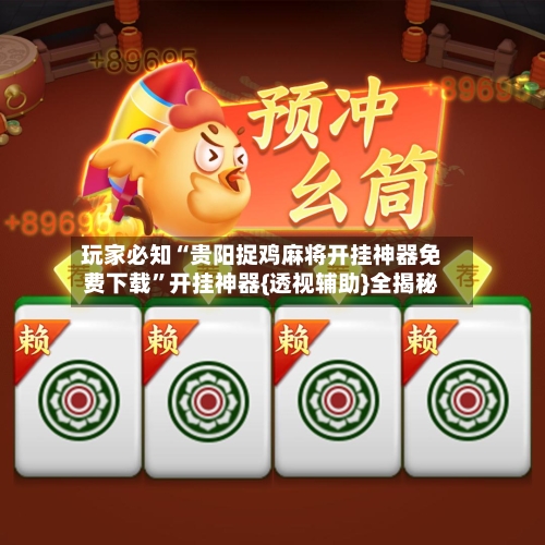 玩家必知“贵阳捉鸡麻将开挂神器免费下载”开挂神器{透视辅助}全揭秘-第2张图片