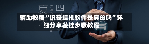 辅助教程“讯奇挂机软件是真的吗	”详细分享装挂步骤教程-第2张图片