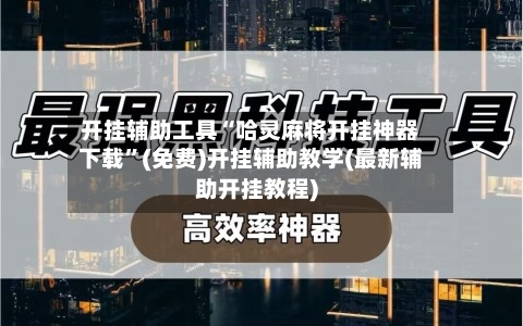 开挂辅助工具“哈灵麻将开挂神器下载”(免费)开挂辅助教学(最新辅助开挂教程)-第2张图片