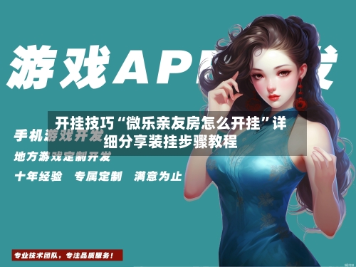 开挂技巧“微乐亲友房怎么开挂”详细分享装挂步骤教程-第2张图片