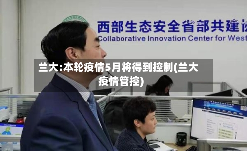 兰大:本轮疫情5月将得到控制(兰大疫情管控)-第3张图片