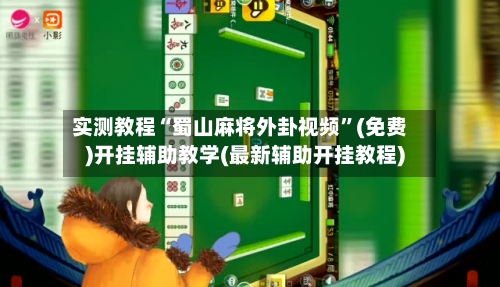 实测教程“蜀山麻将外卦视频”(免费)开挂辅助教学(最新辅助开挂教程)-第2张图片