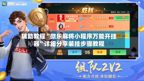 辅助教程“微乐麻将小程序万能开挂器”详细分享装挂步骤教程-第2张图片