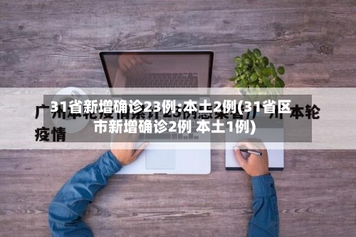 31省新增确诊23例:本土2例(31省区市新增确诊2例 本土1例)-第2张图片