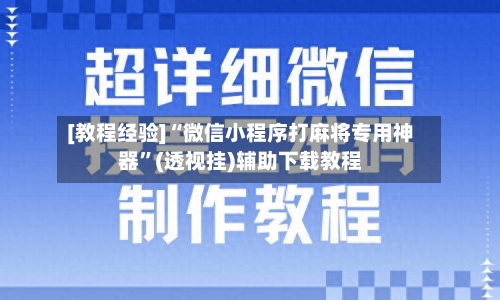 [教程经验]“微信小程序打麻将专用神器	”(透视挂)辅助下载教程-第2张图片