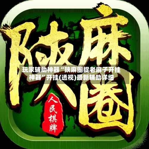 玩家辅助神器“陕麻圈捉老麻子开挂神器”开挂(透视)最新辅助详细-第1张图片