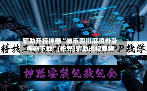 辅助开挂神器“微乐四川麻将外卦神器下载	”(作弊)辅助透视教程-第2张图片