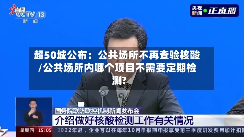 超50城公布:公共场所不再查验核酸/公共场所内哪个项目不需要定期检测?-第2张图片