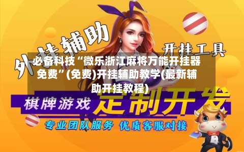 必备科技“微乐浙江麻将万能开挂器免费”(免费)开挂辅助教学(最新辅助开挂教程)-第1张图片