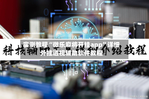 实测教程“微乐麻将开挂app”详细外挂透视辅助软件教程-第3张图片