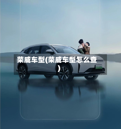 荣威车型(荣威车型怎么查)-第3张图片
