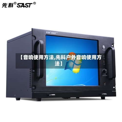 【音响使用方法,先科户外音响使用方法】-第1张图片