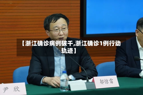 【浙江确诊病例破千,浙江确诊1例行动轨迹】-第1张图片