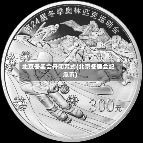 北京冬奥会开闭幕式(北京冬奥会纪念币)-第3张图片