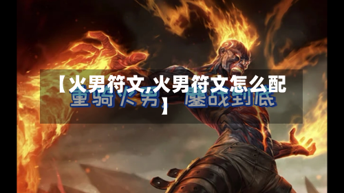 【火男符文,火男符文怎么配】-第2张图片