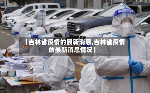 【吉林省疫情的最新消息,吉林省疫情的最新消息情况】-第1张图片