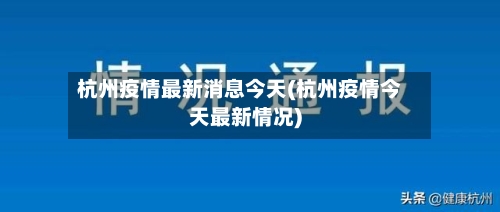 杭州疫情最新消息今天(杭州疫情今天最新情况)-第2张图片