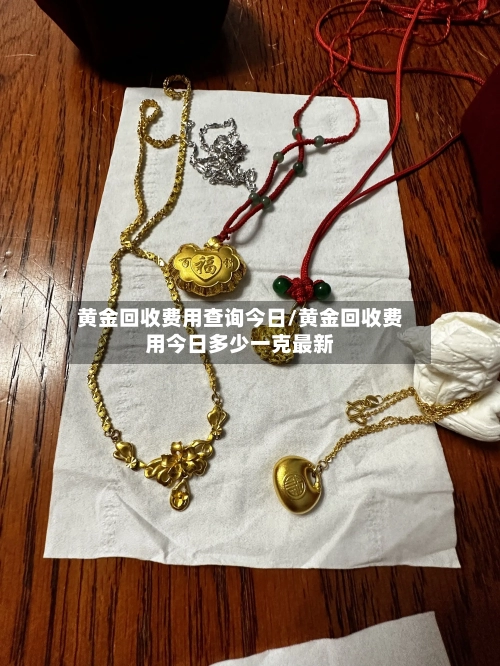 黄金回收费用查询今日/黄金回收费用今日多少一克最新-第2张图片