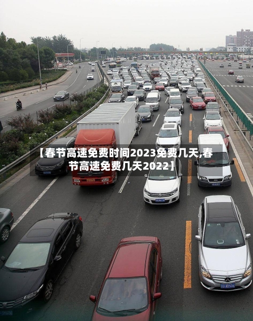 【春节高速免费时间2023免费几天,春节高速免费几天2022】-第1张图片