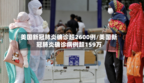 美国新冠肺炎确诊超2600例/美国新冠肺炎确诊病例超159万-第3张图片