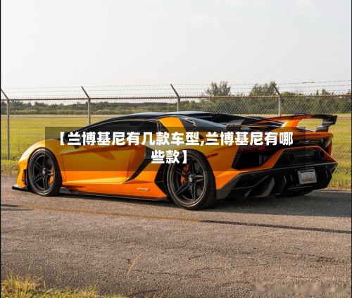 【兰博基尼有几款车型,兰博基尼有哪些款】-第1张图片